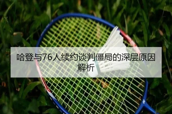 哈登与76人续约谈判僵局的深层原因解析